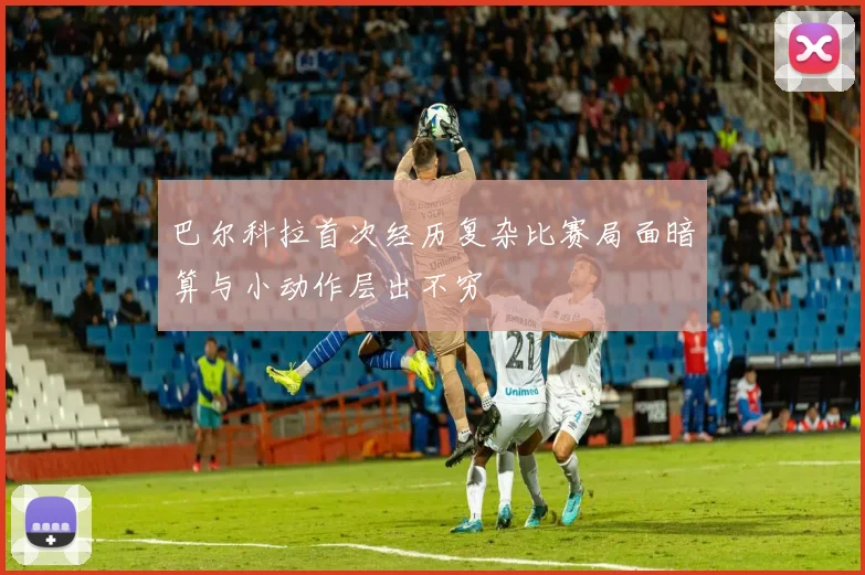 巴尔科拉首次经历复杂比赛局面暗算与小动作层出不穷