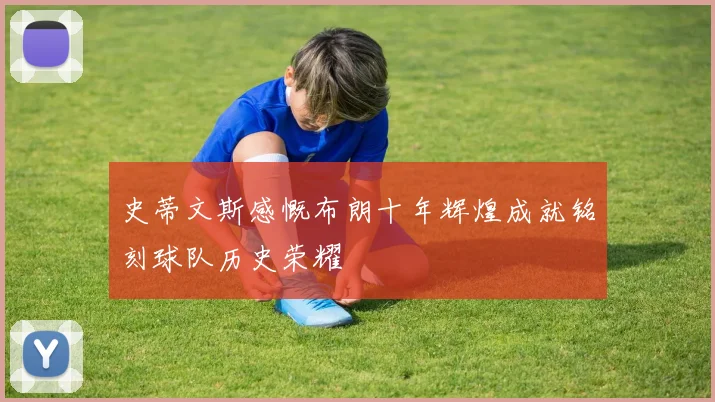史蒂文斯感慨布朗十年辉煌成就铭刻球队历史荣耀