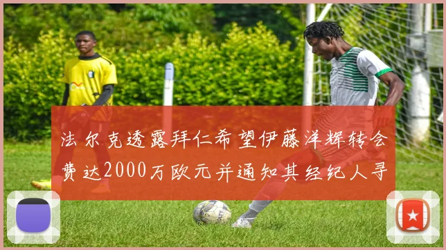 法尔克透露拜仁希望伊藤洋辉转会费达2000万欧元并通知其经纪人寻找新东家