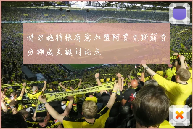 特尔施特根有意加盟阿贾克斯薪资分摊成关键讨论点