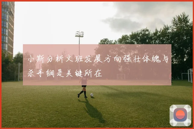 小斯分析文班发展方向强壮体魄与杀手锏是关键所在