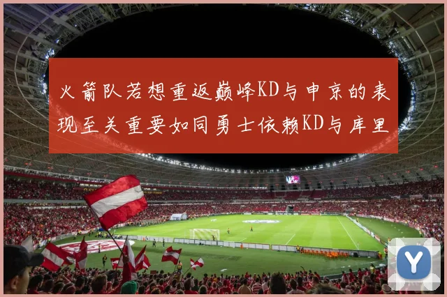 火箭队若想重返巅峰KD与申京的表现至关重要如同勇士依赖KD与库里