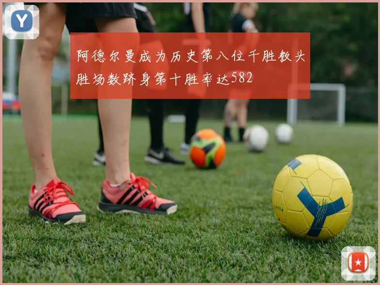 阿德尔曼成为历史第八位千胜教头胜场数跻身第十胜率达582
