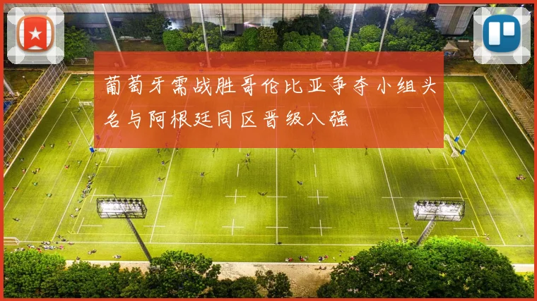 葡萄牙需战胜哥伦比亚争夺小组头名与阿根廷同区晋级八强
