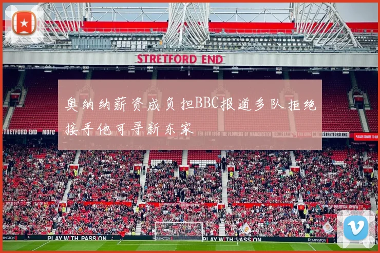 奥纳纳薪资成负担BBC报道多队拒绝接手他可寻新东家